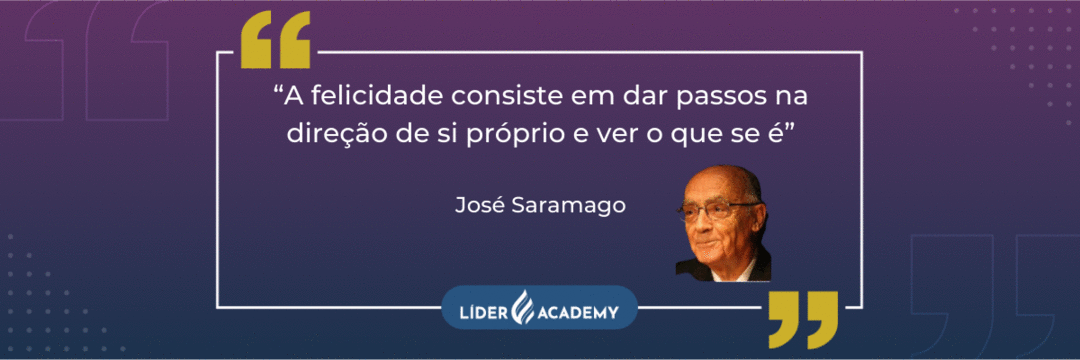 “A felicidade consiste em dar passos na direção de si próprio e ver o que se é” - José Saramago